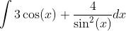 \int 3\cos (x) + \frac{4}{\sin ^2(x)} dx