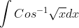 \int Cos^{-1}\sqrt{x}dx