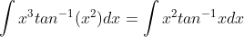 \int x^{3}tan^{-1}(x^{2})dx=\int x^{2}tan^{-1}xdx