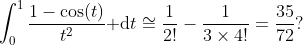 \int^1_0\frac{1-\cos(t)}{t^2}{\rm d}t\cong\frac{1}{2!}-\frac{1}{3\times4!}=\frac{35}{72}?