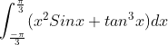 \int_{\frac{-\pi}{3}}^{\frac{\pi}{3}}(x^2Sinx+tan^3x)dx