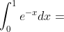 \int_{0}^{1}e^{-x}dx=