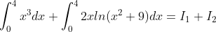 \int_{0}^{4}x^3dx+\int_{0}^{4}2xln(x^2+9)dx=I_1+I_2