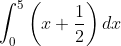 \int_{0}^{5}\left ( x+\frac{1}{2}\right )dx