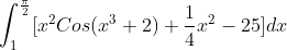 \int_{1}^{\frac{\pi }{2}}[x^{2}Cos(x^{3}+2)+\frac{1}{4}x^{2}-25]dx