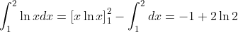 \int_{1}^{2}\ln xdx=\left[ x\ln x\right] _{1}^{2}-\int_{1}^{2}dx=-1+2\ln2