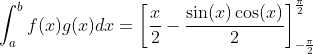 \int_{a}^{b} f(x)g(x) dx =  \left[ \frac{x}{2} - \frac{\sin(x) \cos (x)}{2}  \right]_{-\frac{\pi}{2}}^{\frac{\pi}{2}}