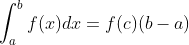 \int_{a}^{b}f(x) dx = f(c) (b-a)