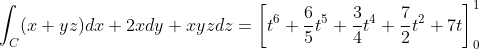 \int_C (x+yz)dx +2xdy +xyzdz = \left[t^6 + \dfrac{6}{5}t^5 + \dfrac{3}{4}t^4 + \dfrac{7}{2}t^2 + 7t \right]_0^1