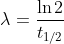 \lambda =\frac{\ln 2}{t_{1/2}}