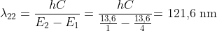 \lambda _{22}=\frac{hC}{E_{2}-E_{1}}=\frac{hC}{\frac{13,6}{1}-\frac{13,6}{4}}\textrm{= 121,6 nm}