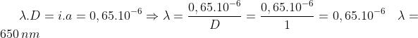 \lambda.D=i.a=0,65.10^{-6}\Rightarrow\lambda=\frac{0,65.10^{-6}}{D}=\frac{0,65.10^{-6}}{1}=0,65.10^{-6}\quad\lambda = 650\,nm