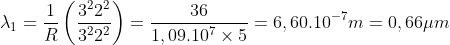 \lambda_{1}=\frac{1}{R}\left(\frac{3^{2}2^{2}}{3^{2}2^{2}}\right)=\frac{36}{1,09.10^{7}\times 5}=6,60.10^{-7}m=0,66\mu m