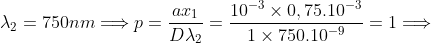 \lambda_{2} = 750 nm \Longrightarrow p=\frac{ax_{1}}{D\lambda_2}=\frac{10^{-3} \times 0,75.10^{-3}}{1 \times 750.10^{-9}} = 1 \Longrightarrow