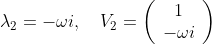 \lambda_{2}=-\omega i,\quad V_{2}=\left( \begin{array}{ccc} 1\\ -\omega i \end{array}\right)