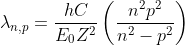 \lambda_{n,p}=\frac{hC}{E_{0} Z^{2}}\left(\frac{n^{2} p^{2}}{n^{2} - p^{2}} \right)