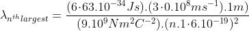 \lambda_{n^{th}largest} = \frac{(6\!\cdot\!63.10^{-34}Js).(3\!\cdot\!0.10^8ms^{-1}).1m)}{(9.10^9Nm^2C^{-2}).(n.1\!\cdot\!6.10^{-19})^2}