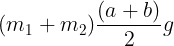 \large ({m_1} + {m_2})\frac{{(a + b)}}{2}g
