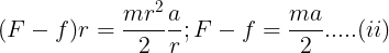 \large (F - f)r = \frac {mr^2}{2}\frac ar;F-f=\frac {ma}{2}.....(ii)