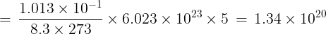 \large = \,\frac{{1.013 \times {{10}^{ - 1}}}}{{8.3 \times 273}} \times 6.023 \times {10^{23}} \times 5\, = \,1.34 \times {10^{20}}