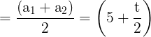 \large = \frac{{({{\text{a}}_{\text{1}}} + {{\text{a}}_{\text{2}}})}}{2} = \left( {5 + \frac{{\text{t}}}{{\text{2}}}} \right)