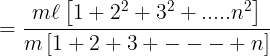 \large = \frac{{m\ell \left[ {1 + {2^2} + {3^2} + .....{n^2}} \right]}}{{m\left[ {1 + 2 + 3 + - - - + n} \right]}}