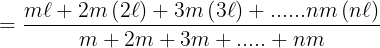 \large = \frac{{m\ell + 2m\left( {2\ell } \right) + 3m\left( {3\ell } \right) + ......nm\left( {n\ell } \right)}}{{m + 2m + 3m + ..... + nm}}