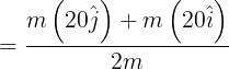 \large = \frac{{m\left( {20\hat j} \right) + m\left( {20\hat i} \right)}}{{2m}}