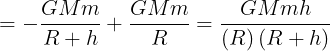 \large = - \frac{{GMm}}{{R + h}} + \frac{{GMm}}{R} = \frac{{GMmh}}{{\left( R \right)\left( {R + h} \right)}}