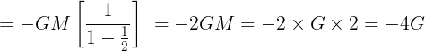 \large = - GM\left[ {\frac{1}{{1 - \frac{1}{2}}}} \right]\,\, = - 2GM = - 2 \times G \times 2 = - 4G