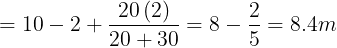 \large = 10 - 2 + \frac{{20\left( 2 \right)}}{{20 + 30}} = 8 - \frac{2}{5} = 8.4m
