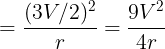\large =\frac {(3V/2)^2}{r}=\frac {9V^2}{4r}