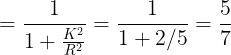 \large =\frac {1}{1+\frac{K^2}{R^2}}=\frac {1}{1+2/5}=\frac 57