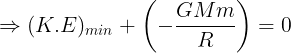 \large \Rightarrow (K.E)_{min}+\left ( -\frac {GMm}{R} \right )=0