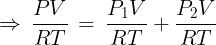 \large \Rightarrow \,\frac{{PV}}{{RT}}\, = \,\frac{{{P_1}V}}{{RT}} + \frac{{{P_2}V}}{{RT}}