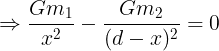 \large \Rightarrow \frac {Gm_1}{x^2}-\frac {Gm_2}{(d-x)^2}=0