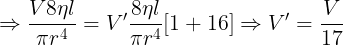 \large \Rightarrow \frac {V8\eta l}{\pi r^4}={V}'\frac {8\eta l}{\pi r^4}[1+16]\Rightarrow {V}'=\frac {V}{17}