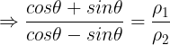 \large \Rightarrow \frac {cos\theta+sin\theta}{cos\theta-sin\theta}=\frac {\rho_1}{\rho_2}