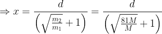 \large \Rightarrow x=\frac {d}{\left ( \sqrt \frac {m_2}{m_1}+1 \right )}=\frac {d}{\left ( \sqrt \frac {81M}{M}+1 \right )}