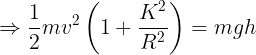 \large \Rightarrow\frac 12mv^2\left ( 1+\frac {K^2}{R^2} \right )=mgh