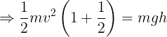 \large \Rightarrow\frac 12mv^2\left ( 1+\frac 12 \right )=mgh