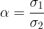 \large \alpha = \frac{\sigma_1}{\sigma_2}