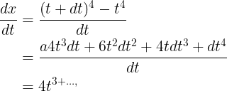 \large \begin{align*} \frac{dx}{dt}&=\frac{(t+dt)^{^{4}}-t^{4}}{dt} \\&=\frac{a4t^{3}dt+6t^{2}dt^{2}+4tdt^{3}+dt^{4}}{dt} \\&=4t^{3+...,} \end{align*}