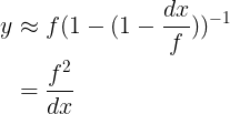 \large \begin{align*} \large y&\approx f(1-(1-\frac{dx}{f}))^{-1} \\\large &=\frac{f^{2}}{dx} \end{align*}