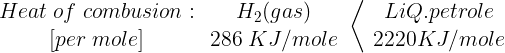 \large \begin{array}{*{20}{c}} {Heat\;of\;combusion:} \\ {[per\;mole]} \end{array}\begin{array}{*{20}{c}} {{H_2}(gas)} \\ {286\;KJ/mole} \end{array}\left\langle {\begin{array}{*{20}{c}} {LiQ.petrole} \\ {2220KJ/mole} \end{array}} \right.\