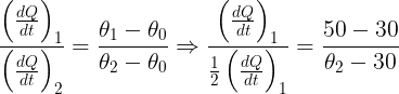 \large \frac {\left ( \frac {dQ}{dt} \right )_1}{\left ( \frac {dQ}{dt} \right )_2}=\frac {\theta_1-\theta_0}{\theta_2-\theta_0}\Rightarrow \frac {\left ( \frac {dQ}{dt} \right )_1}{\frac 12\left ( \frac {dQ}{dt} \right )_1}=\frac {50-30}{\theta_2-30}