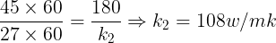\large \frac {45\times 60}{27\times 60}=\frac {180}{k_2}\Rightarrow k_2=108w/mk