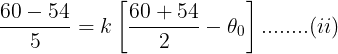 \large \frac {60-54}{5}=k\left [ \frac {60+54}{2} -\theta_0\right ]........(ii)