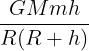 \large \frac {GMmh}{R(R+h)}