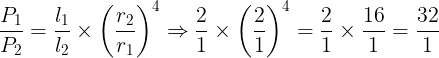 \large \frac {P_1}{P_2}=\frac {l_1}{l_2}\times \left ( \frac {r_2}{r_1} \right )^4\Rightarrow \frac 21\times \left ( \frac 21 \right )^4=\frac 21\times \frac {16}1=\frac {32}{1}